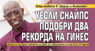 След появата в "Дедпул и Вълколака": Уесли Снайпс подобри два рекорда на Гинес