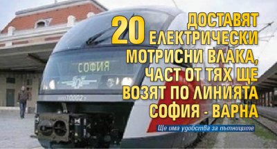 Доставят 20 електрически мотрисни влака, част от тях ще возят по линията София - Варна