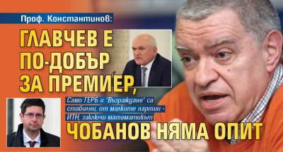 Проф. Константинов: Главчев е по-добър за премиер, Чобанов няма опит 