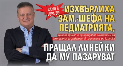 Само в Lupa.bg: Изхвърлиха зам.-шефа на педиатрията, пращал линейки да му пазаруват