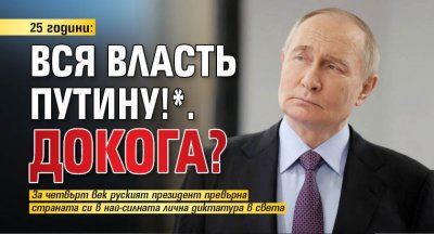 25 години: Вся власть Путину!*. Докога?