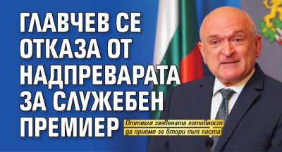 Главчев се отказа от надпреварата за служебен премиер