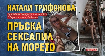 Натали Трифонова пръска сексапил на морето (СНИМКИ)