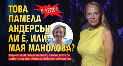 О, НЕБЕСА! Това Памела Андерсън ли е, или Мая Манолова?