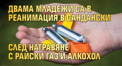 Двама младежи са в реанимация в Сандански след натравяне с райски газ и алкохол
