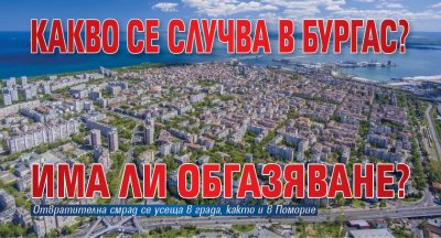 Какво се случва в Бургас? Има ли обгазяване?