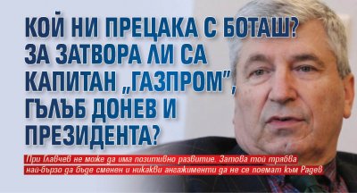 Кой ни прецака с Боташ? За затвора ли са Капитан "Газпром", Гълъб Донев и президента?