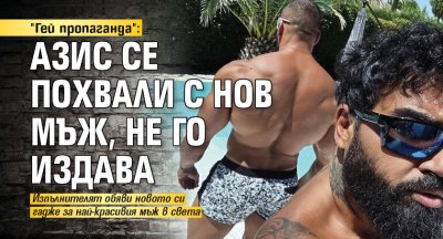 "Гей пропаганда": Азис се похвали с нов мъж, не го издава