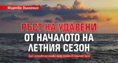 Мъртво вълнение: Ръст на удавени от началото на летния сезон