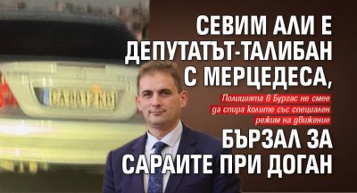 Севим Али е депутатът-талибан с мерцедеса, бързал за Сараите при Доган