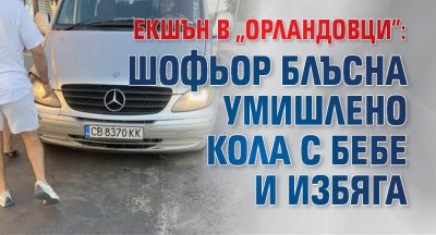 Екшън в "Орландовци": Шофьор блъсна умишлено кола с бебе и избяга