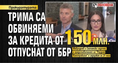 Прокуратурата: Трима са обвиняеми за кредита от 150 млн. отпуснат от ББР (ОБНОВЕНА)