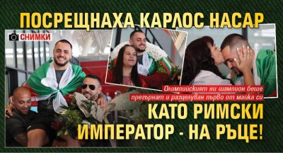 Посрещнаха Карлос Насар като римски император - на ръце! (СНИМКИ)