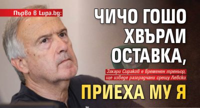 Първо в Lupa.bg: Чичо Гошо хвърли оставка, приеха му я