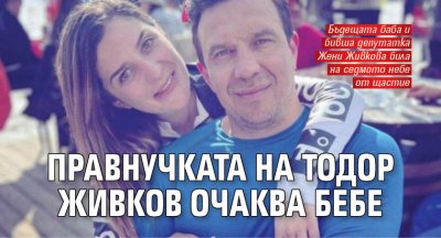 Правнучката на Тодор Живков очаква бебе