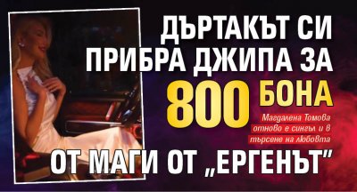 Дъртакът си прибра джипа за 800 бона от Маги от "Ергенът"