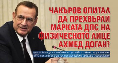 Чакъров опитал да прехвърли марката ДПС на физическото лице Ахмед Доган?