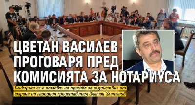 Цветан Василев проговаря пред Комисията за Нотариуса