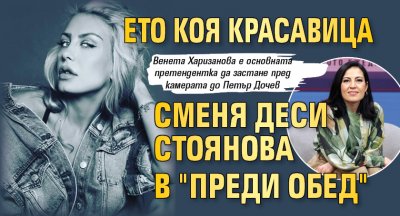 Ето коя красавица сменя Деси Стоянова в "Преди обед"