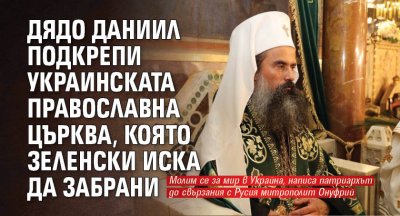 Дядо Даниил подкрепи Украинската православна църква, която Зеленски иска да забрани