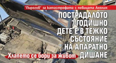 "Пирогов" за катастрофата с певицата Анелия: Пострадалото 7-годишно дете е в тежко състояние на апаратно дишане