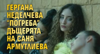 Гергана Неделчева “погреба” дъщерята на Саня Армутлиева 