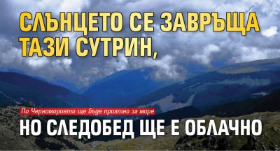 Слънцето се завръща тази сутрин, но следобед ще е облачно