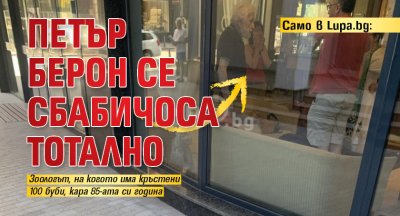 Само в Lupa.bg: Петър Берон се сбабичоса тотално