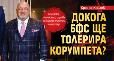 Красен Кралев: Докога БФС ще толерира корумпета?