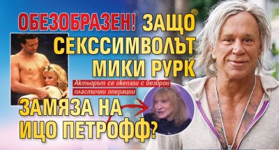ОБЕЗОБРАЗЕН! Защо секссимволът Мики Рурк замяза на Ицо Петрофф?