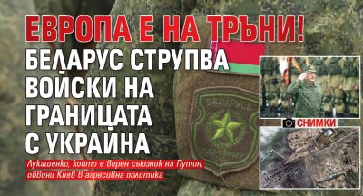 Европа е на тръни! Беларус струпва войски на границата с Украйна (СНИМКИ)