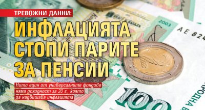 ТРЕВОЖНИ ДАННИ: Инфлацията стопи парите за пенсии