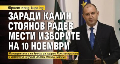 Юрист пред Lupa.bg: Заради Калин Стоянов Радев мести изборите на 10 ноември