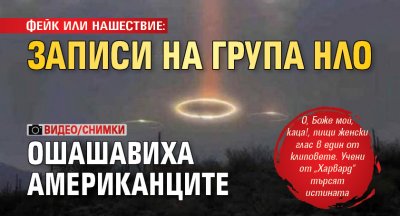 ФЕЙК ИЛИ НАШЕСТВИЕ: Записи на група НЛО ошашавиха американците (ВИДЕО/СНИМКИ)