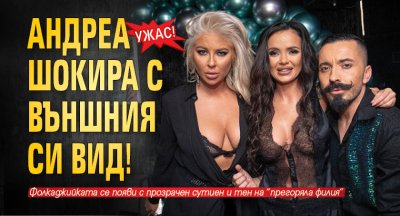 Ужас! Андреа шокира с външния си вид!