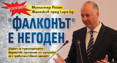 Ексклузивно: Министър Росен Желязков пред Lupa.bg: "Фалконът" е негоден 