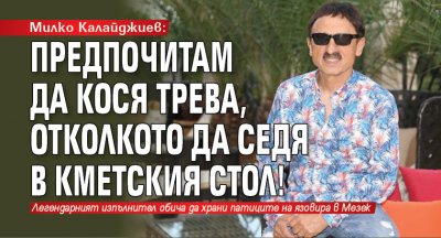 Милко Калайджиев: Предпочитам да кося трева, отколкото да седя в кметския стол!