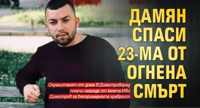 Герой! Дамян спаси 23-ма от огнена смърт