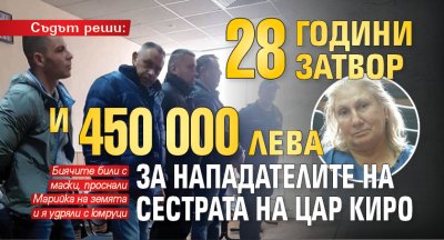 Съдът реши: 28 години затвор и 450 000 лева за нападателите на сестрата на цар Киро