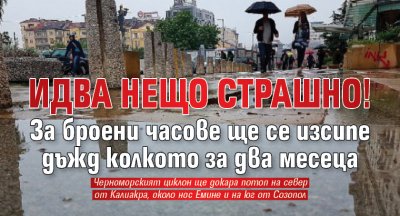 ИДВА НЕЩО СТРАШНО! За броени часове ще се изсипе дъжд колкото за два месеца