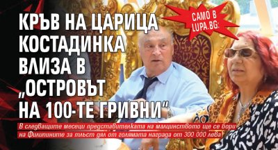 Само в Lupa.bg: Кръв на царица Костадинка влиза в „Островът на 100-те гривни“