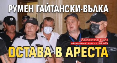 Румен Гайтански-Вълка остава в ареста