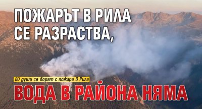 Пожарът в Рила се разраства, вода в района няма