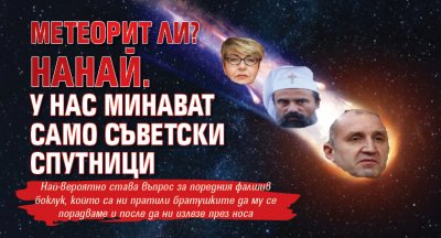 Метеорит ли? Нанай. У нас минават само съветски Спутници