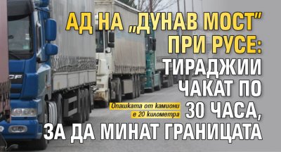 Ад на "Дунав мост" при Русе: Тираджии чакат по 30 часа, за да минат границата