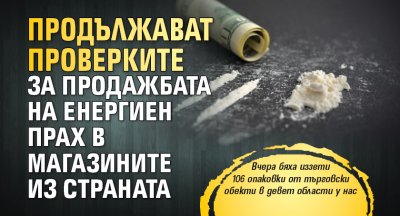 Продължават проверките за продажбата на енергиен прах в магазините из страната