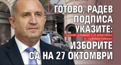 Готово, Радев подписа указите: Изборите са на 27 октомври 