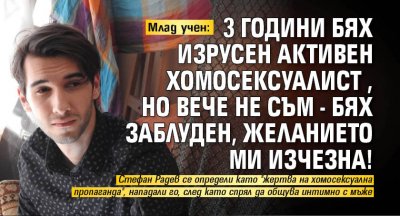 Млад учен: 3 години бях изрусен активен хомосексуалист, но вече не съм - бях заблуден, желанието ми изчезна!