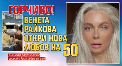 ГОРЧИВО! Венета Райкова откри нова любов на 50