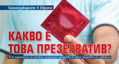 Тийнейджърите в Европа: Какво е това презерватив? 